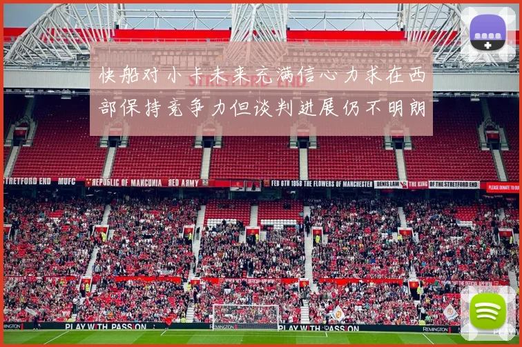 快船对小卡未来充满信心力求在西部保持竞争力但谈判进展仍不明朗