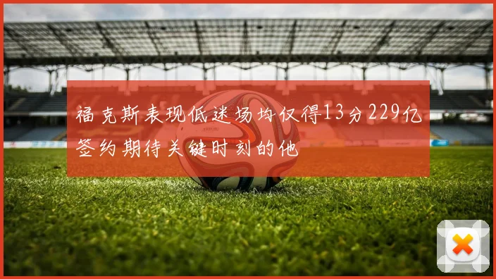 福克斯表现低迷场均仅得13分229亿签约期待关键时刻的他