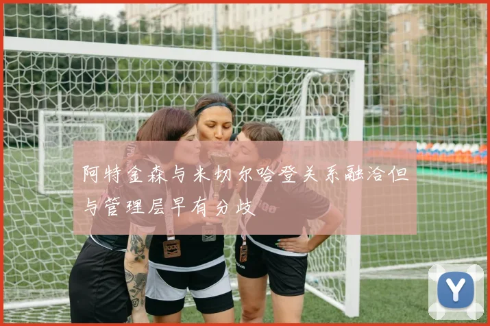 阿特金森与米切尔哈登关系融洽但与管理层早有分歧