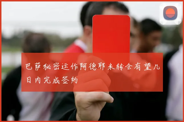 巴萨秘密运作阿德耶米转会有望几日内完成签约